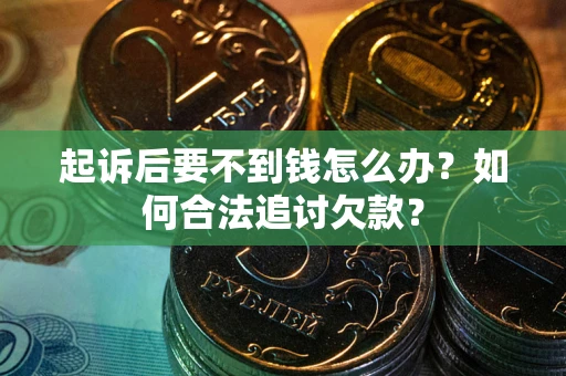 北京起诉后要不到钱怎么办？如何合法追讨欠款？