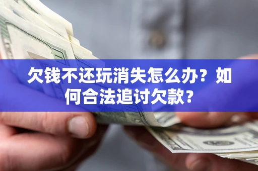 北京欠钱不还玩消失怎么办？如何合法追讨欠款？