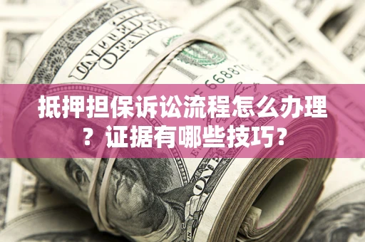北京抵押担保诉讼流程怎么办理？证据有哪些技巧？