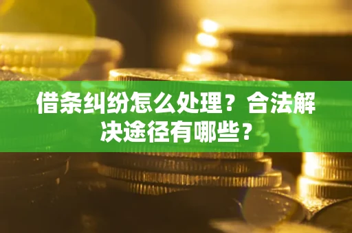 北京借条纠纷怎么处理？合法解决途径有哪些？
