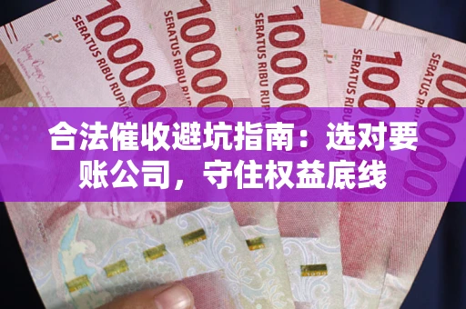 北京合法催收避坑指南：选对要账公司，守住权益底线