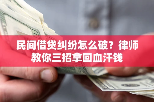 北京民间借贷纠纷怎么破？律师教你三招拿回血汗钱