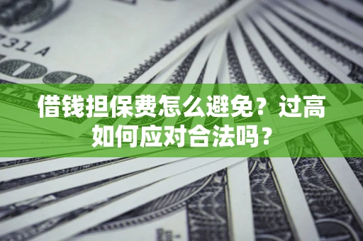 北京借钱担保费怎么避免？过高如何应对合法吗？