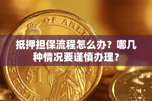 北京抵押担保流程怎么办？哪几种情况要谨慎办理？