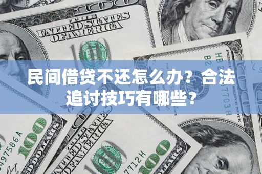北京民间借贷不还怎么办？合法追讨技巧有哪些？