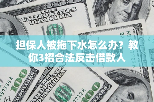 北京担保人被拖下水怎么办？教你3招合法反击借款人