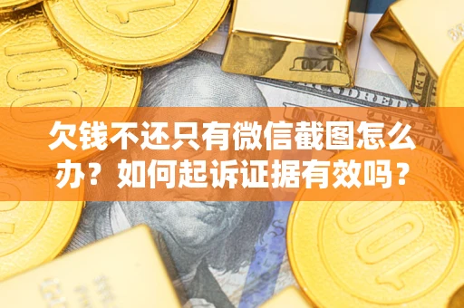 北京欠钱不还只有微信截图怎么办？如何起诉证据有效吗？