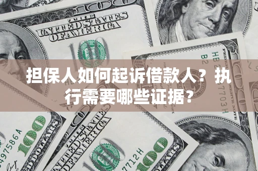 北京担保人如何起诉借款人？执行需要哪些证据？