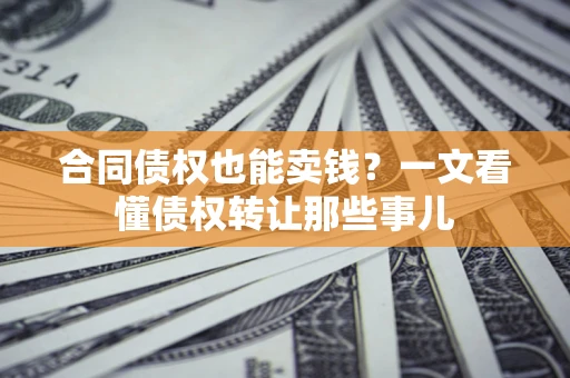 北京合同债权也能卖钱？一文看懂债权转让那些事儿