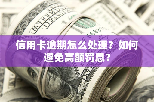 北京信用卡逾期怎么处理？如何避免高额罚息？