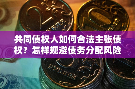 北京共同债权人如何合法主张债权？怎样规避债务分配风险？