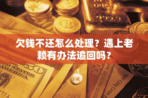北京欠钱不还怎么处理？遇上老赖有办法追回吗？