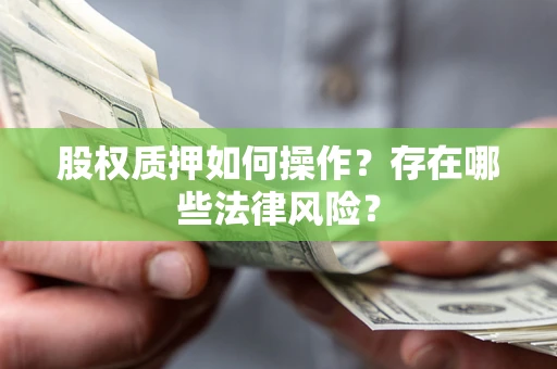 北京股权质押如何操作？存在哪些法律风险？