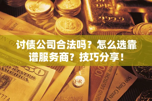 北京讨债公司合法吗？怎么选靠谱服务商？技巧分享！