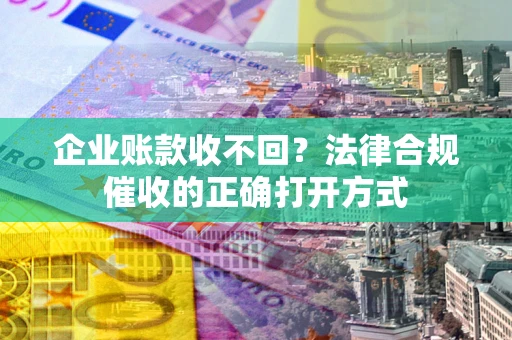 北京企业账款收不回？法律合规催收的正确打开方式