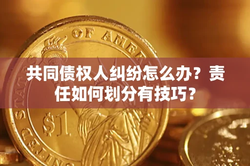 北京共同债权人纠纷怎么办？责任如何划分有技巧？