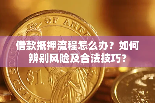 北京借款抵押流程怎么办？如何辨别风险及合法技巧？