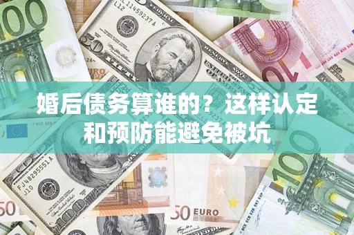 北京婚后债务算谁的？这样认定和预防能避免被坑