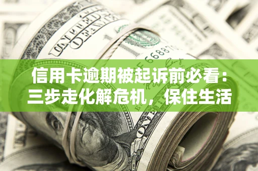 北京信用卡逾期被起诉前必看：三步走化解危机，保住生活尊严
