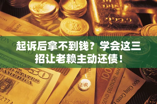 北京起诉后拿不到钱？学会这三招让老赖主动还债！