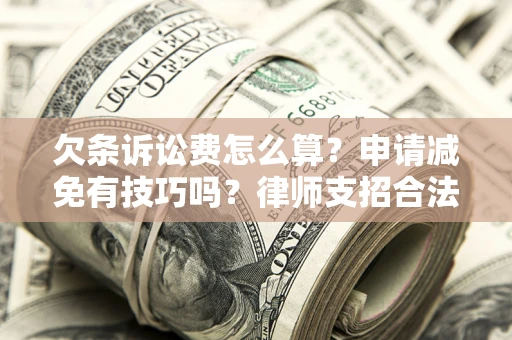 北京欠条诉讼费怎么算？申请减免有技巧吗？律师支招合法省钱