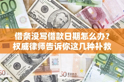 北京借条没写借款日期怎么办？权威律师告诉你这几种补救方法！