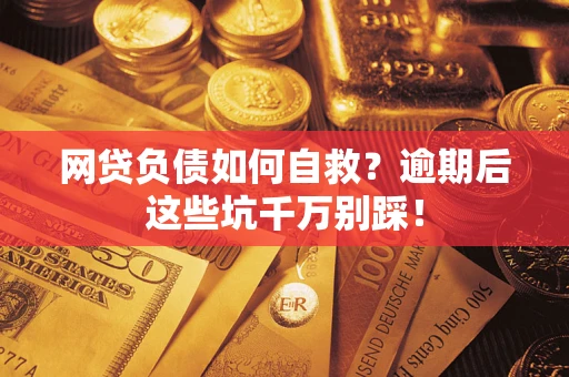 北京网贷负债如何自救？逾期后这些坑千万别踩！