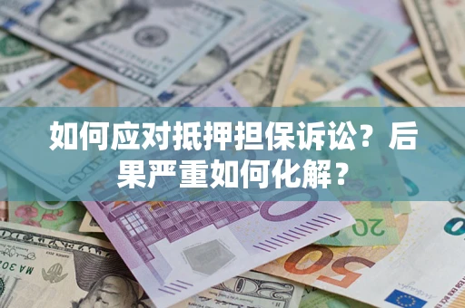 北京如何应对抵押担保诉讼？后果严重如何化解？