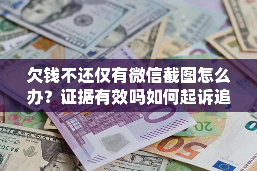 北京欠钱不还仅有微信截图怎么办？证据有效吗如何起诉追回欠款？