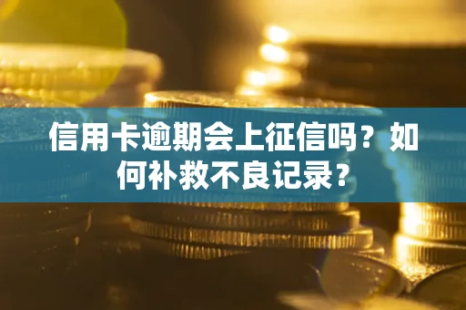 北京信用卡逾期会上征信吗？如何补救不良记录？