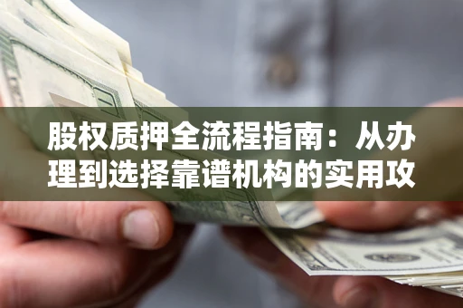 北京股权质押全流程指南：从办理到选择靠谱机构的实用攻略