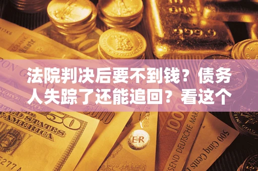北京法院判决后要不到钱？债务人失踪了还能追回？看这个方法！