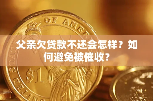 北京父亲欠贷款不还会怎样？如何避免被催收？