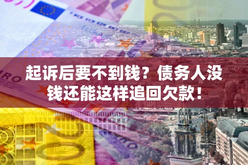 北京起诉后要不到钱？债务人没钱还能这样追回欠款！