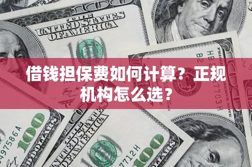 北京借钱担保费如何计算？正规机构怎么选？