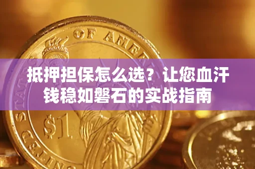 北京抵押担保怎么选？让您血汗钱稳如磐石的实战指南