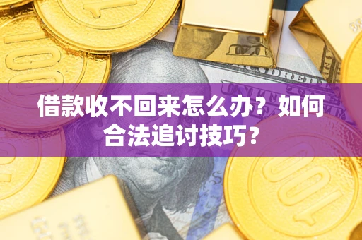 北京借款收不回来怎么办？如何合法追讨技巧？