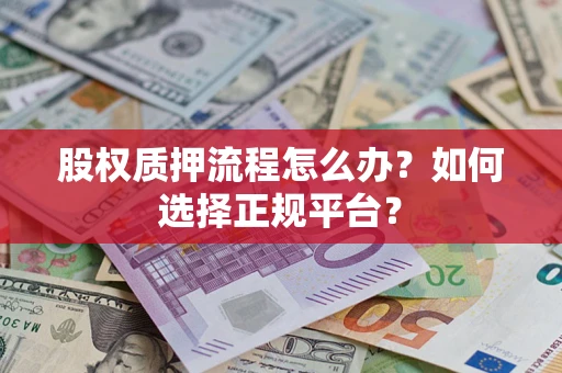 北京股权质押流程怎么办？如何选择正规平台？