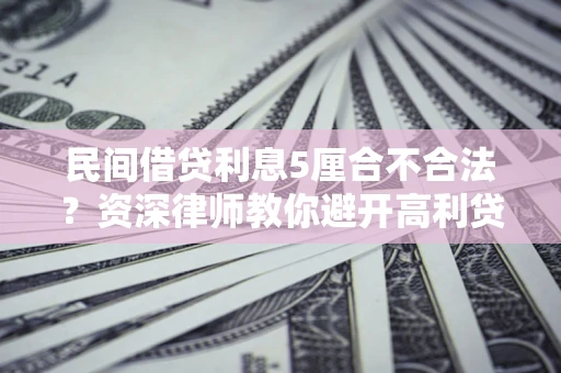 北京民间借贷利息5厘合不合法？资深律师教你避开高利贷陷阱
