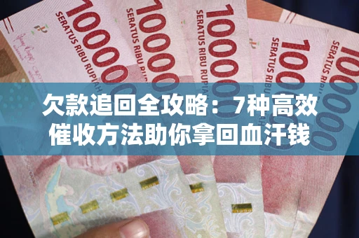 北京欠款追回全攻略：7种高效催收方法助你拿回血汗钱