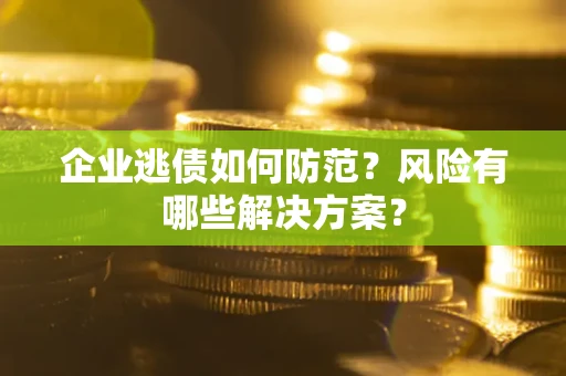 北京企业逃债如何防范？风险有哪些解决方案？