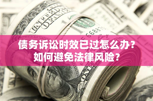 北京债务诉讼时效已过怎么办？如何避免法律风险？