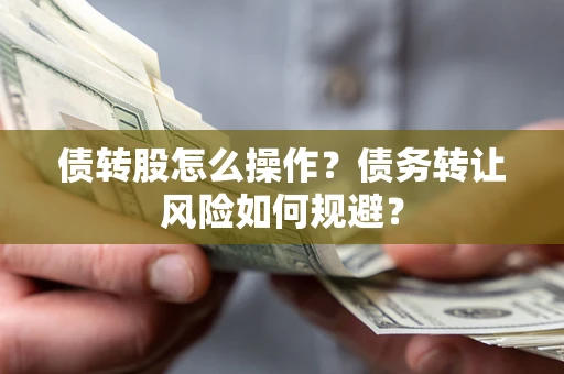 北京债转股怎么操作？债务转让风险如何规避？