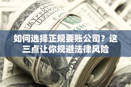 北京如何选择正规要账公司？这三点让你规避法律风险