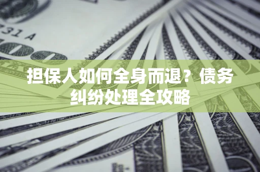 北京担保人如何全身而退？债务纠纷处理全攻略