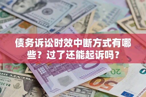 北京债务诉讼时效中断方式有哪些？过了还能起诉吗？