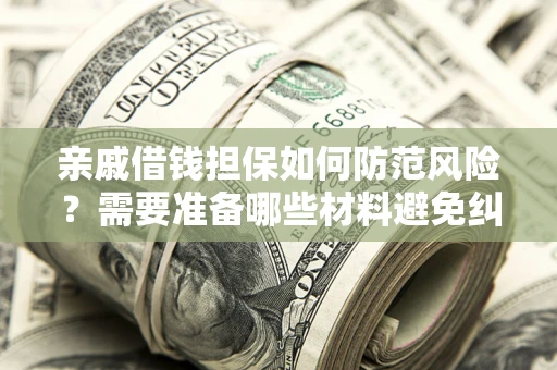 北京亲戚借钱担保如何防范风险？需要准备哪些材料避免纠纷？