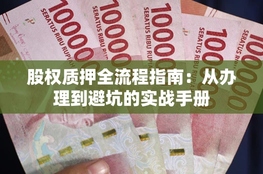 北京股权质押全流程指南：从办理到避坑的实战手册
