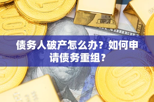 北京债务人破产怎么办？如何申请债务重组？