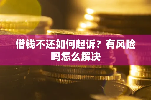 北京借钱不还如何起诉？有风险吗怎么解决